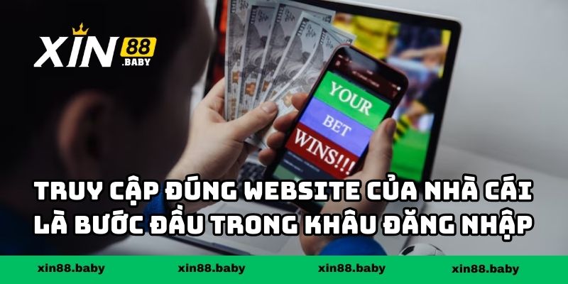 Truy cập đúng website của nhà cái là bước đầu trong khâu đăng nhập