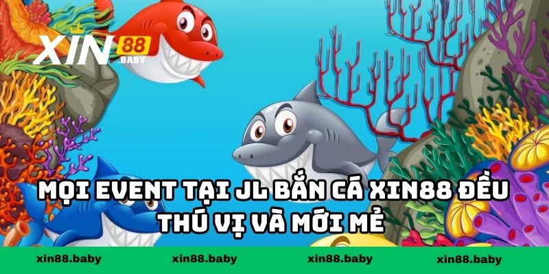Mọi event tại JL bắn cá XIN88 đều thú vị và mới mẻ